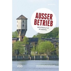 Außer Betrieb: Industriekultur im Finowtal - Ein historischer Reiseführer 